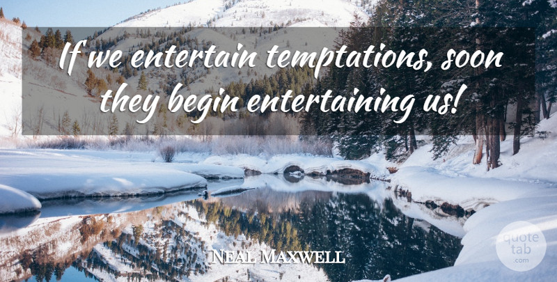 Neal A. Maxwell Quote About Temptation, Entertaining, Ifs: If We Entertain Temptations Soon...