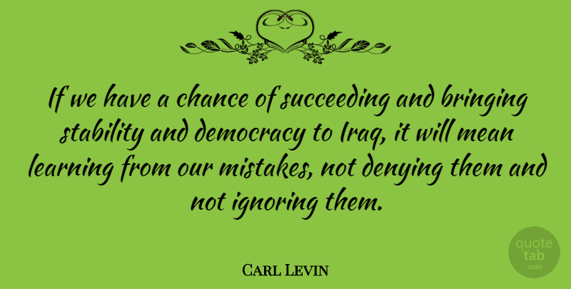Carl Levin Quote About Mistake, Mean, Iraq: If We Have A Chance...