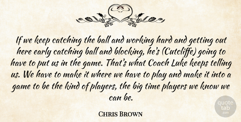 Chris Brown Quote About Ball, Catching, Coach, Early, Game: If We Keep Catching The...