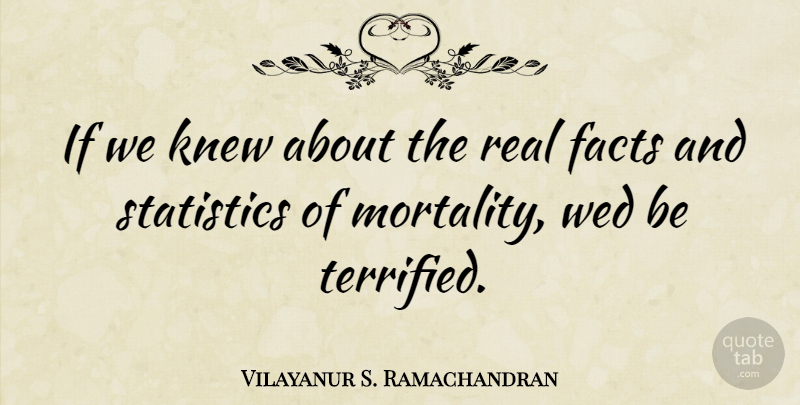 Vilayanur S. Ramachandran Quote About Real, Statistics, Facts: If We Knew About The...