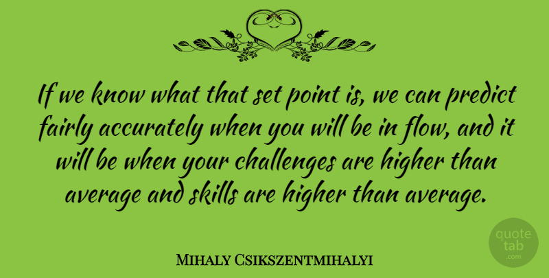 Mihaly Csikszentmihalyi Quote About Skills, Average, Challenges: If We Know What That...