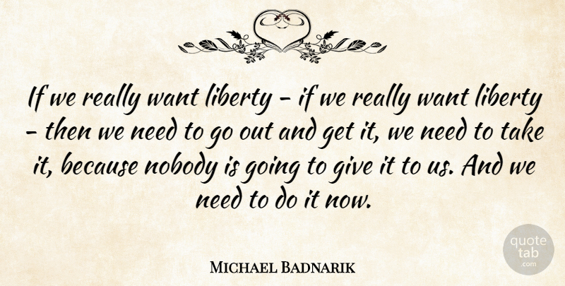 Michael Badnarik Quote About Giving, Liberty, Want: If We Really Want Liberty...