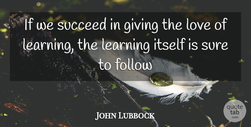 John Lubbock Quote About Follow, Giving, Itself, Learning, Love: If We Succeed In Giving...