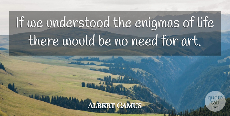 Albert Camus Quote About Art, Would Be, Needs: If We Understood The Enigmas...