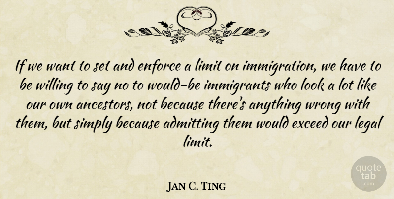 Jan C. Ting Quote About Admitting, Enforce, Exceed, Immigrants, Legal: If We Want To Set...