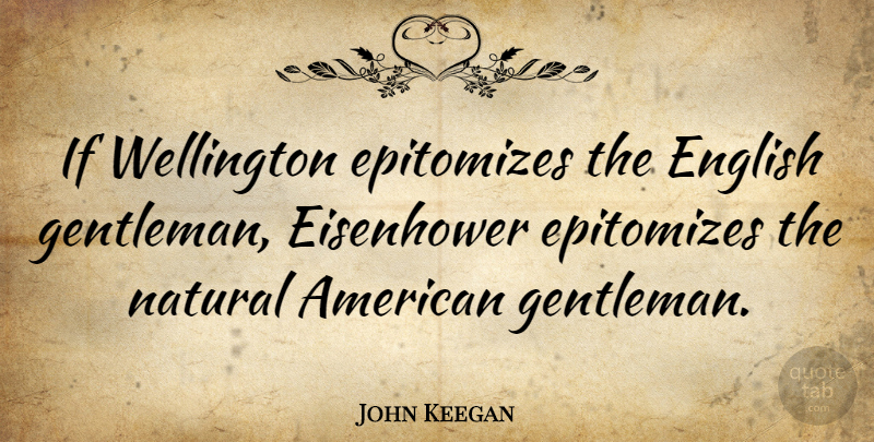 John Keegan Quote About Gentleman, Natural, Wellington: If Wellington Epitomizes The English...