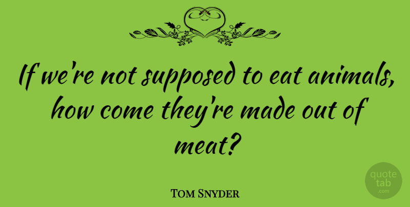 Tom Snyder Quote About Cute, Animal, Meat Eating: If Were Not Supposed To...