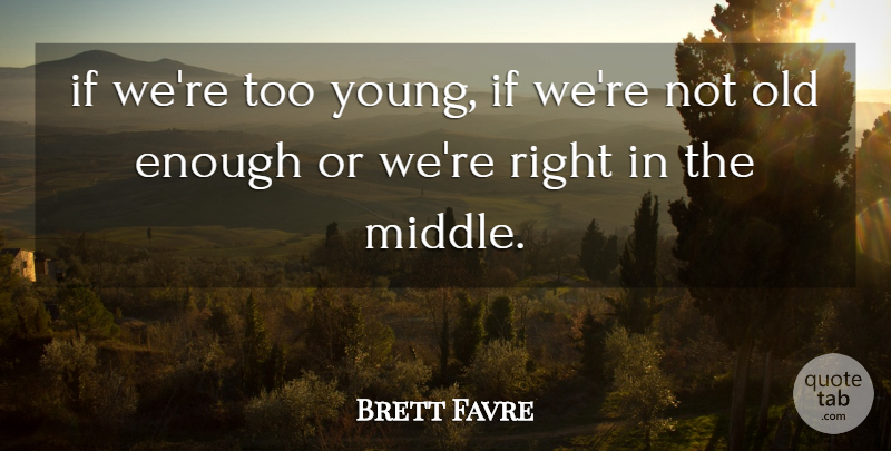 Brett Favre Quote About undefined: If Were Too Young If...