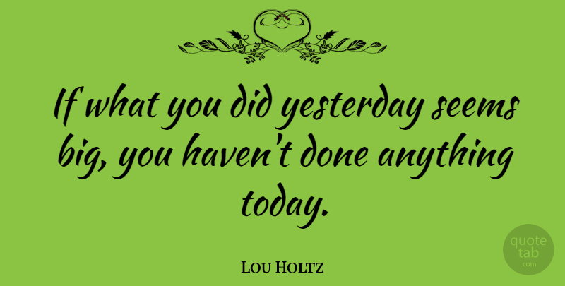 Lou Holtz Quote About Inspirational, Sports, Football: If What You Did Yesterday...