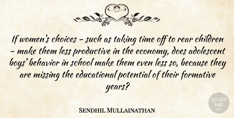 Sendhil Mullainathan Quote About Adolescent, Behavior, Children, Choices, Formative: If Womens Choices Such As...