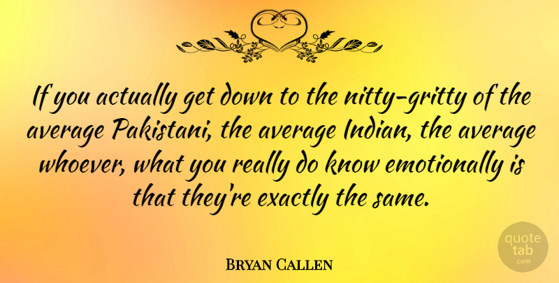Bryan Callen Quote About Average, Exactly: If You Actually Get Down...