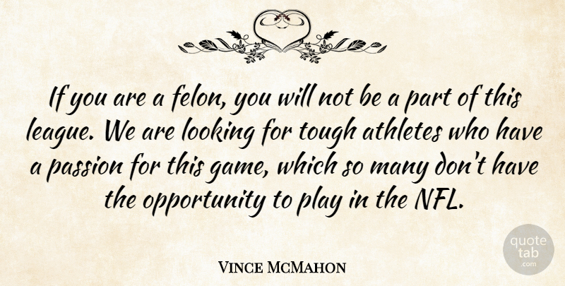 Vince McMahon Quote About Athletes, Looking, Opportunity, Passion, Tough: If You Are A Felon...