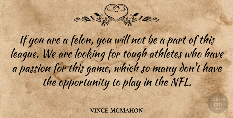 Vince McMahon Quote About Athletes, Looking, Opportunity, Passion, Tough: If You Are A Felon...