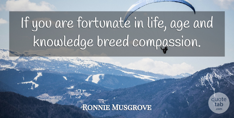 Ronnie Musgrove Quote About Age, Breed, Fortunate, Knowledge, Life: If You Are Fortunate In...