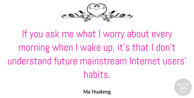 Ma Huateng Quote About Ask, Future, Mainstream, Morning, Understand: If You Ask Me What...