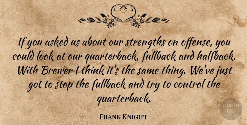 Frank Knight Quote About Asked, Control, Stop, Strengths: If You Asked Us About...