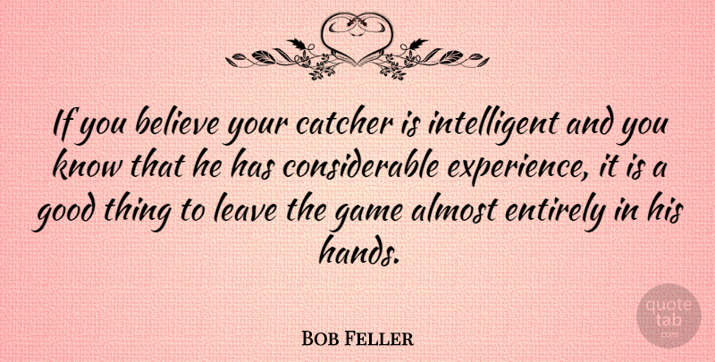 Bob Feller Quote About Believe, Intelligent, Hands: If You Believe Your Catcher...
