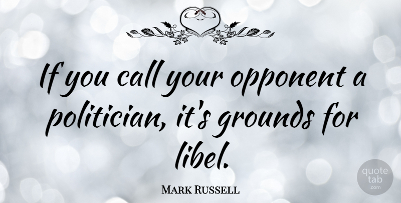 Mark Russell Quote About Opponents, Politician, Libel: If You Call Your Opponent...