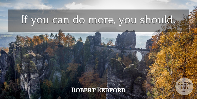 Robert Redford Quote About Should, Ifs, Can Do: If You Can Do More...