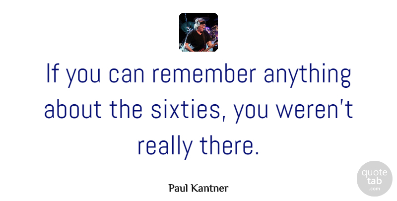 Paul Kantner Quote About Remember, Sixty, Ifs: If You Can Remember Anything...