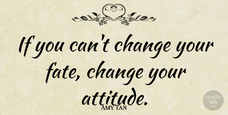 Amy Tan Quote About Change, Attitude, Fate: If You Cant Change Your...