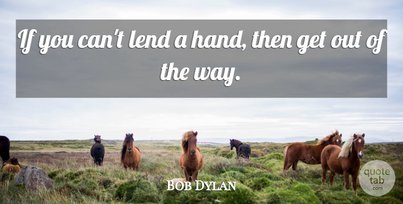 Bob Dylan Quote About Compassion, Hands, Way: If You Cant Lend A...
