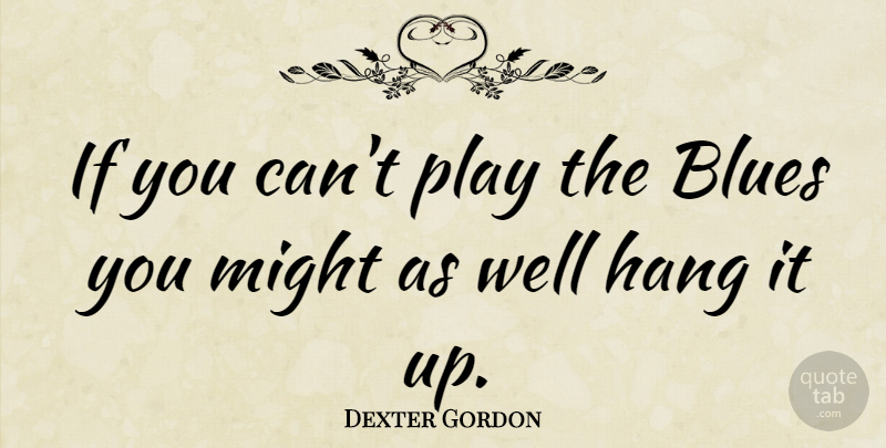 Dexter Gordon Quote About Music, Play, Might: If You Cant Play The...