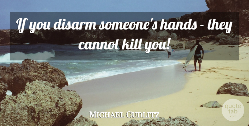 Michael Cudlitz Quote About Hands, Ifs: If You Disarm Someones Hands...