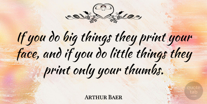 Arthur Baer Quote About Thumbs, Littles, Faces: If You Do Big Things...