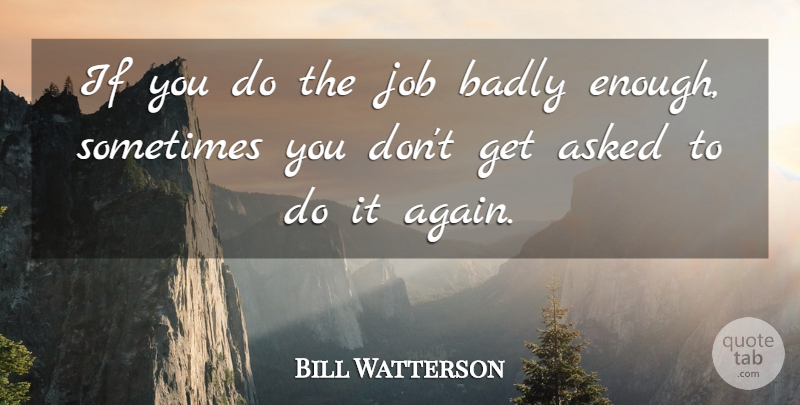 Bill Watterson Quote About Jobs, Sometimes, Enough: If You Do The Job...