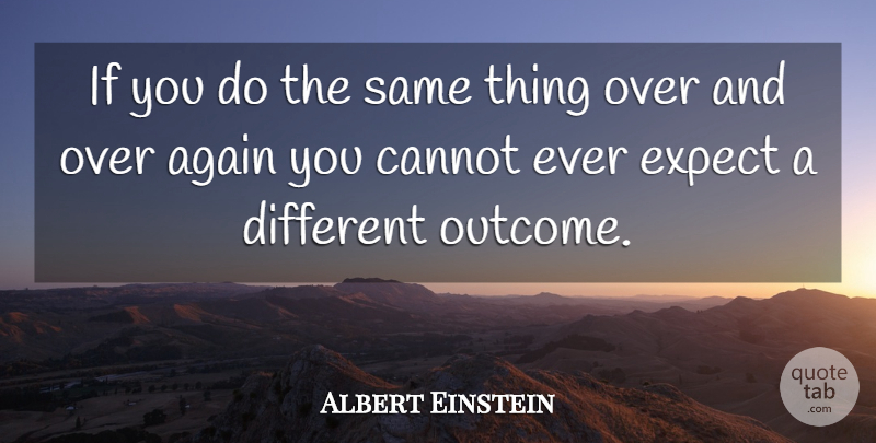 Albert Einstein Quote About Different, Outcomes, Ifs: If You Do The Same...