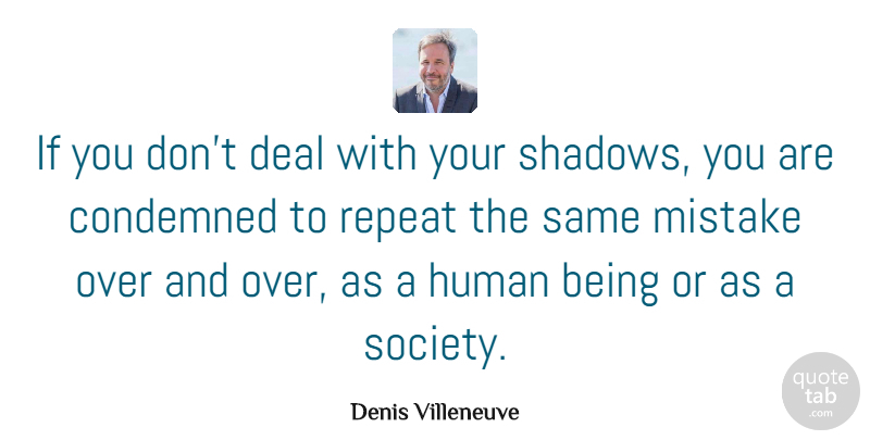 Denis Villeneuve Quote About Condemned, Deal, Human, Repeat, Society: If You Dont Deal With...