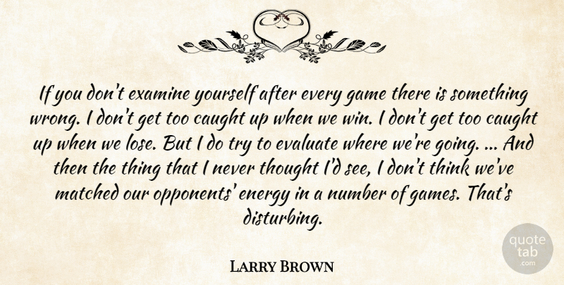 Larry Brown Quote About Caught, Energy, Evaluate, Examine, Game: If You Dont Examine Yourself...