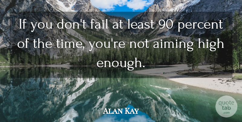 Alan Kay Quote About Aiming, High, Time: If You Dont Fail At...