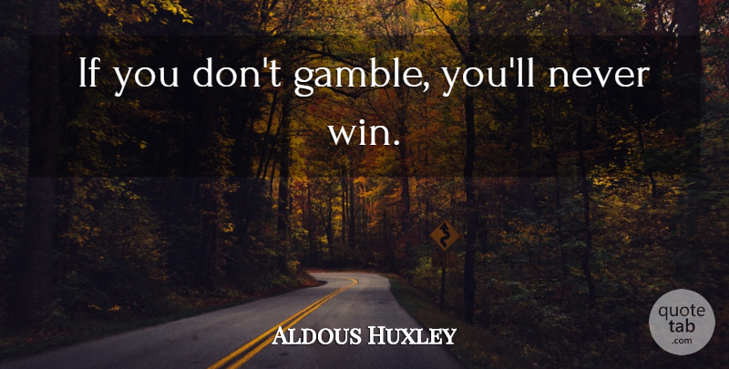 Aldous Huxley Quote About Wisdom, Winning, Ifs: If You Dont Gamble Youll...