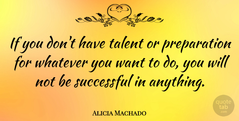 Alicia Machado Quote About Successful, Preparation, Want: If You Dont Have Talent...