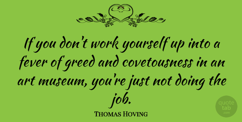 Thomas Hoving Quote About Art, Fever, Greed, Work: If You Dont Work Yourself...