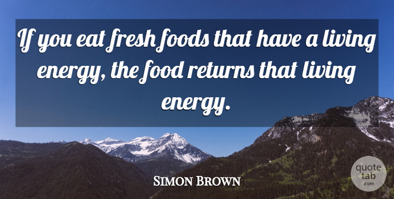 Simon Brown Quote About Eat, Foods, Fresh, Living, Returns: If You Eat Fresh Foods...