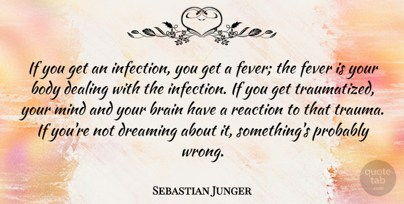 Sebastian Junger Quote About Dream, Brain, Mind: If You Get An Infection...