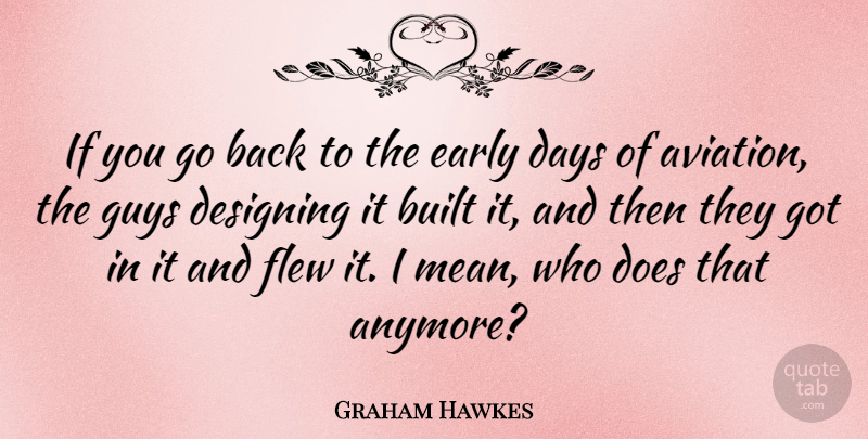 Graham Hawkes Quote About Built, Designing, Flew, Guys: If You Go Back To...