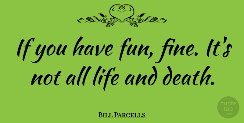 Bill Parcells Quote About Fun, Life And Death, Fine: If You Have Fun Fine...