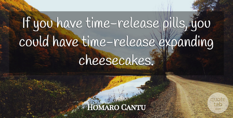 Homaro Cantu Quote About Pills, Cheesecake, Expanding: If You Have Time Release...