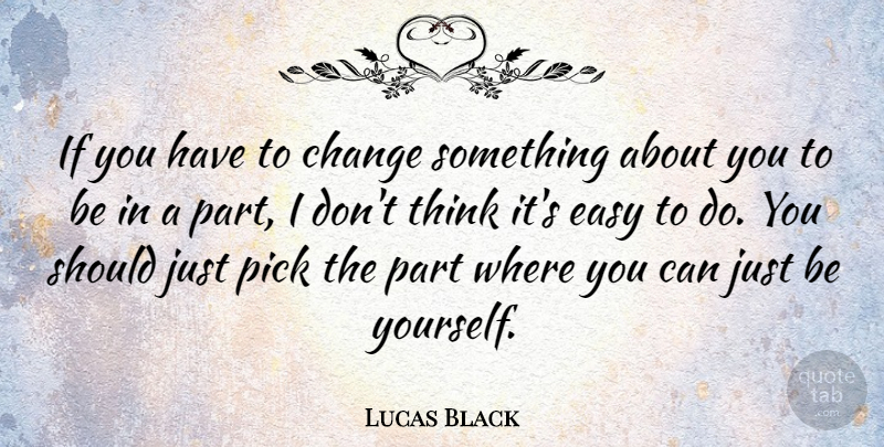Lucas Black Quote About Being Yourself, Thinking, Just Be Yourself: If You Have To Change...