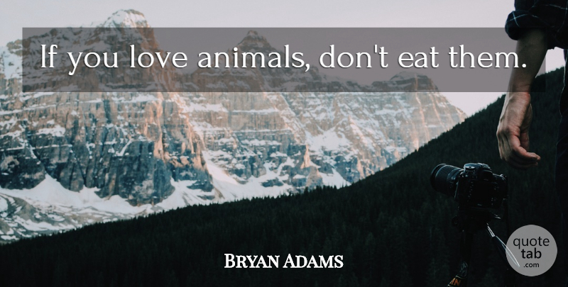 Bryan Adams Quote About Animal, Animal Love, Ifs: If You Love Animals Dont...