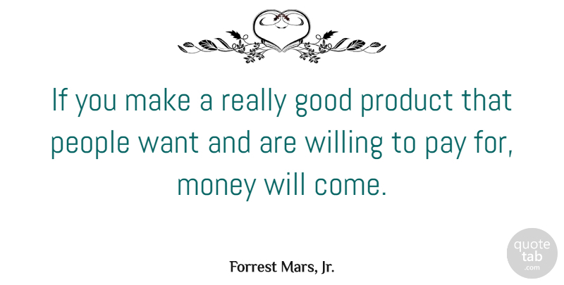 Forrest Mars, Jr. Quote About Good, Money, Pay, People, Willing: If You Make A Really...