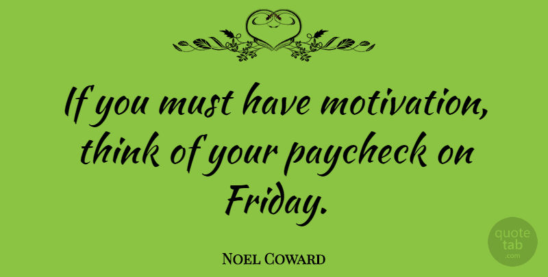 Noel Coward Quote About Motivational, Friday, Thinking: If You Must Have Motivation...