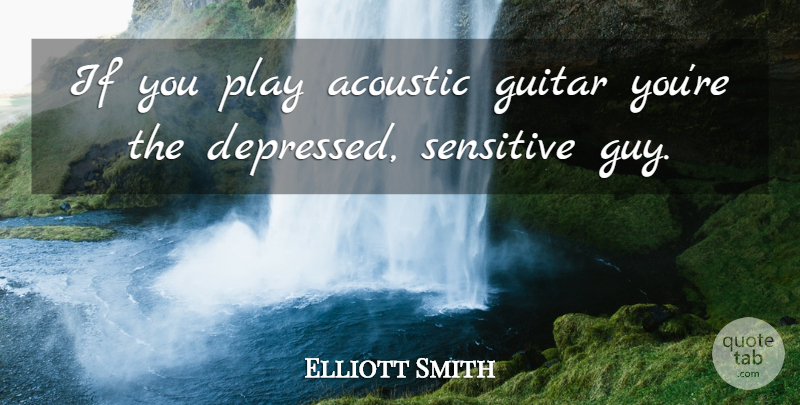 Elliott Smith Quote About Depressing, Play, Guitar: If You Play Acoustic Guitar...