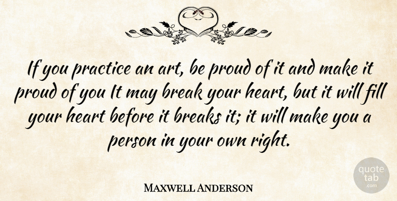 Maxwell Anderson Quote About Break, Breaks, Fill, Proud: If You Practice An Art...