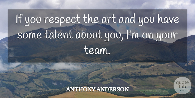 Anthony Anderson Quote About Teamwork, Art, Talent: If You Respect The Art...