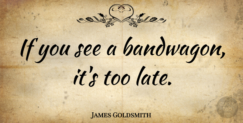 James Goldsmith Quote About Business, Too Late, Bandwagon: If You See A Bandwagon...
